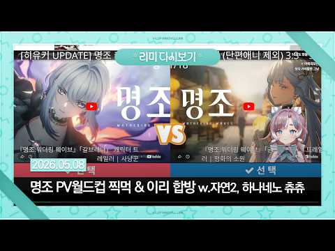 【26.05.08】명조 PV 월드컵 찍먹 & 이터널 리턴 합방 w. 자연2, 하나네노 츄츄 & 무한섬까지