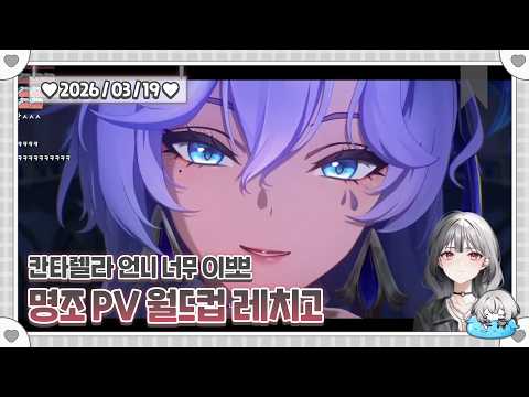 [2026.03.19] 명조 PV 월드컵... 칸타렐라가 너무 예쁘다....!